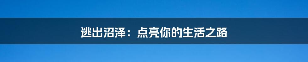 逃出沼泽：点亮你的生活之路