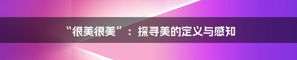 “很美很美”:探寻美的定义与感知