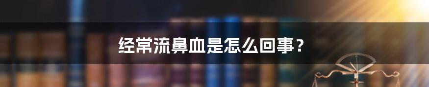 经常流鼻血是怎么回事?