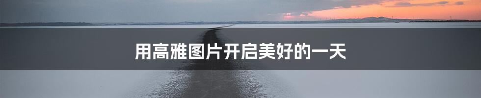用高雅图片开启美好的一天