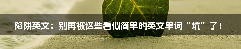 陷阱英文:别再被这些看似简单的英文单词“坑”了!