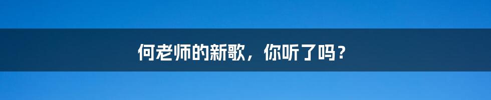 何老师的新歌，你听了吗？