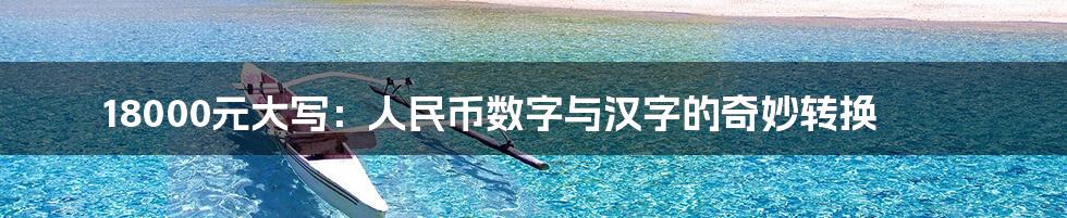 18000元大写:人民币数字与汉字的奇妙转换