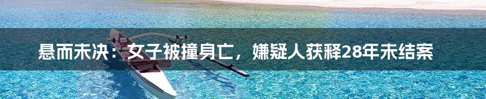 悬而未决:女子被撞身亡,嫌疑人获释28年未结案
