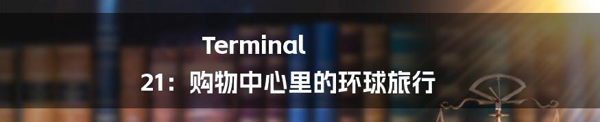 Terminal 21:购物中心里的环球旅行