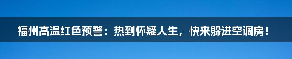 福州高温红色预警:热到怀疑人生,快来躲进空调房!