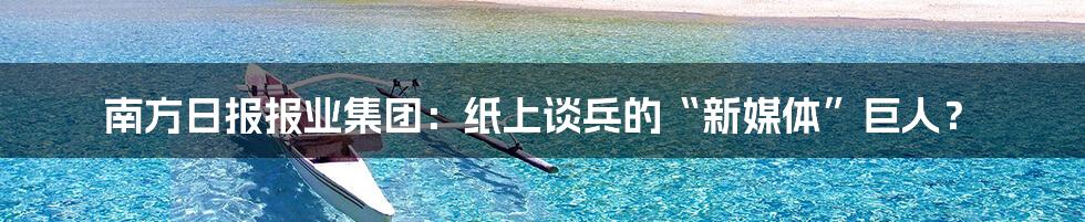 南方日报报业集团：纸上谈兵的“新媒体”巨人？