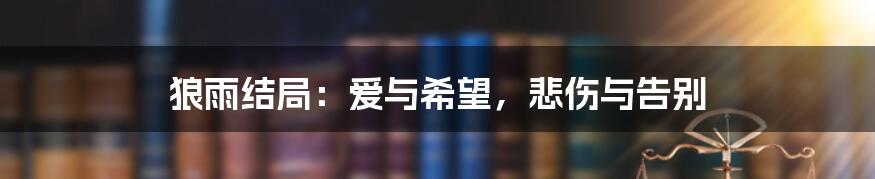 狼雨结局:爱与希望,悲伤与告别