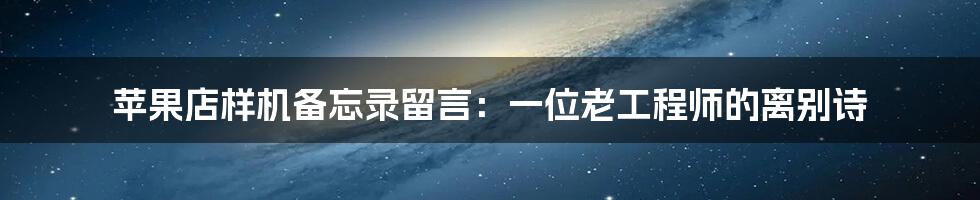 苹果店样机备忘录留言:一位老工程师的离别诗