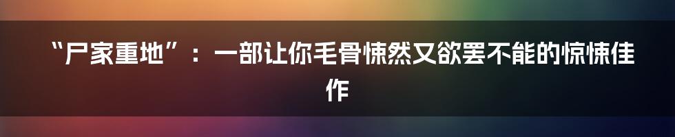 “尸家重地”:一部让你毛骨悚然又欲罢不能的惊悚佳作