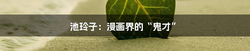 池玲子:漫画界的“鬼才”