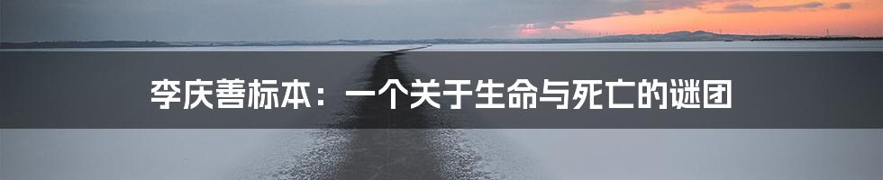 李庆善标本：一个关于生命与死亡的谜团