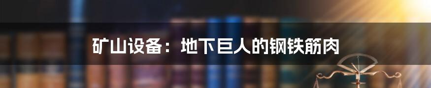 矿山设备:地下巨人的钢铁筋肉