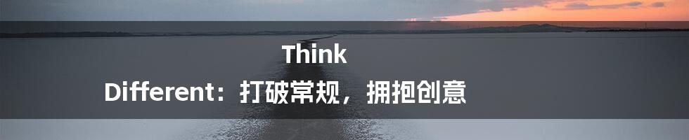 Think Different:打破常规,拥抱创意