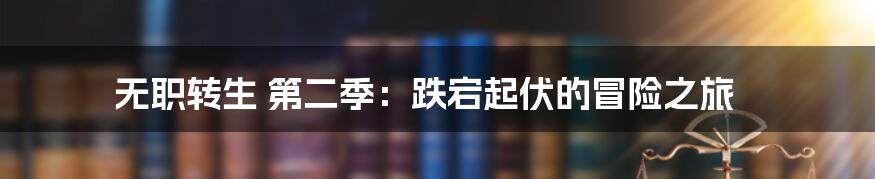 无职转生 第二季:跌宕起伏的冒险之旅