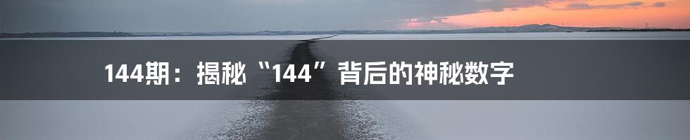 144期:揭秘“144”背后的神秘数字