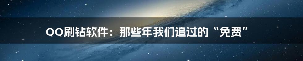 QQ刷钻软件:那些年我们追过的“免费”