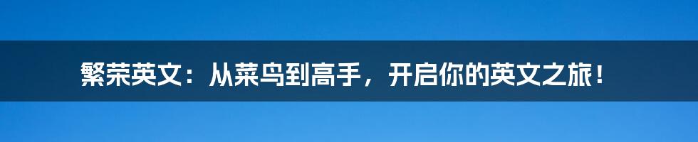 繁荣英文:从菜鸟到高手,开启你的英文之旅!