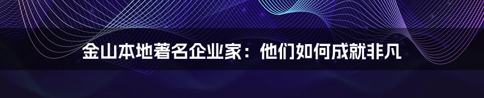 金山本地著名企业家:他们如何成就非凡