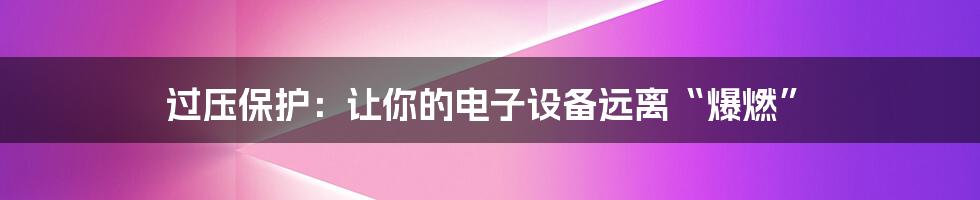 过压保护：让你的电子设备远离“爆燃”