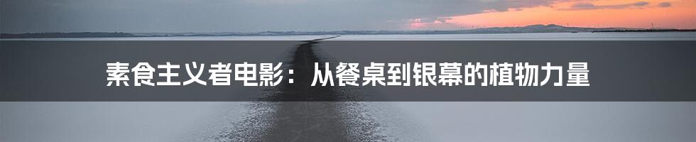 素食主义者电影:从餐桌到银幕的植物力量