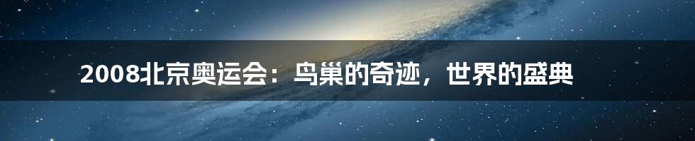 2008北京奥运会:鸟巢的奇迹,世界的盛典