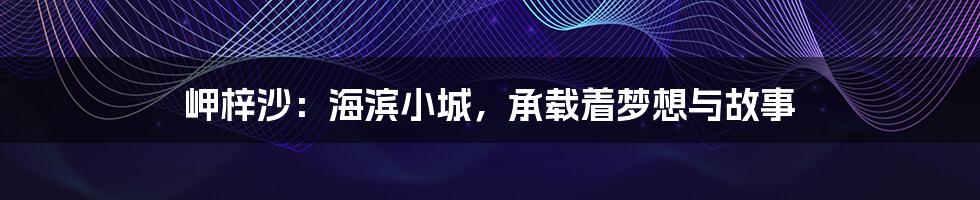 岬梓沙:海滨小城,承载着梦想与故事