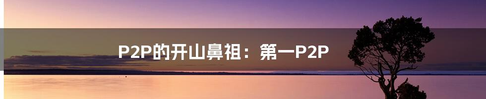 P2P的开山鼻祖:第一P2P