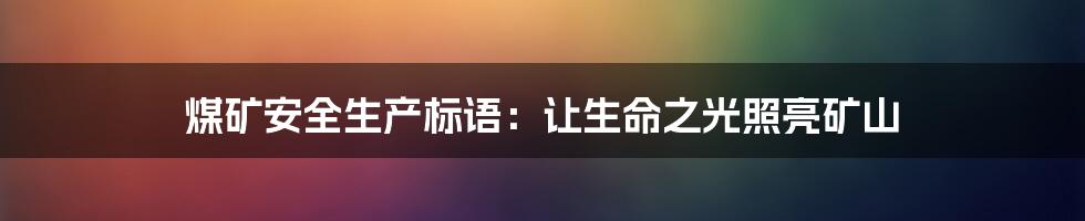 煤矿安全生产标语:让生命之光照亮矿山