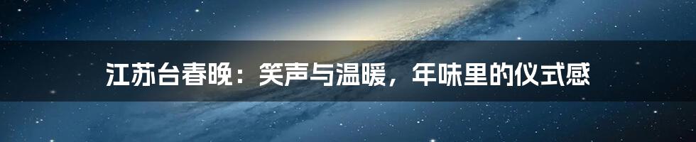 江苏台春晚:笑声与温暖,年味里的仪式感