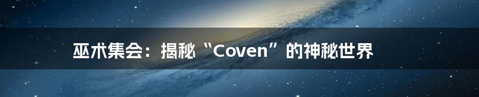 巫术集会:揭秘“Coven”的神秘世界