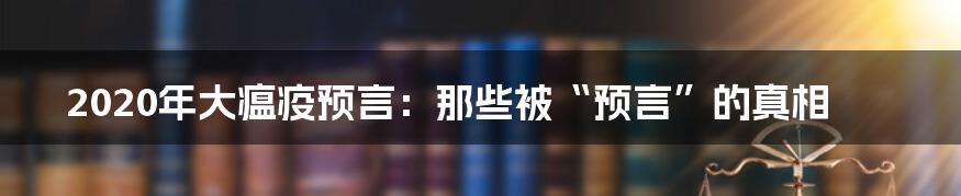 2020年大瘟疫预言:那些被“预言”的真相