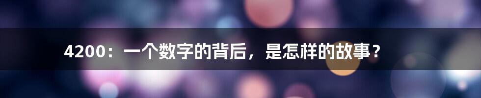 4200:一个数字的背后,是怎样的故事?