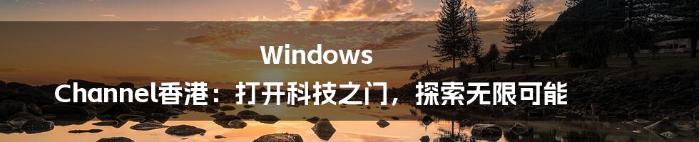 Windows Channel香港:打开科技之门,探索无限可能