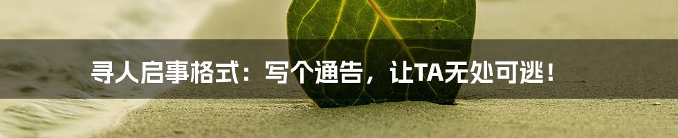 寻人启事格式:写个通告,让TA无处可逃!