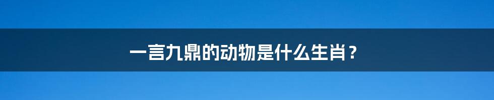 一言九鼎的动物是什么生肖?