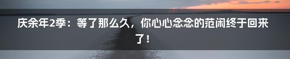庆余年2季:等了那么久,你心心念念的范闲终于回来了!