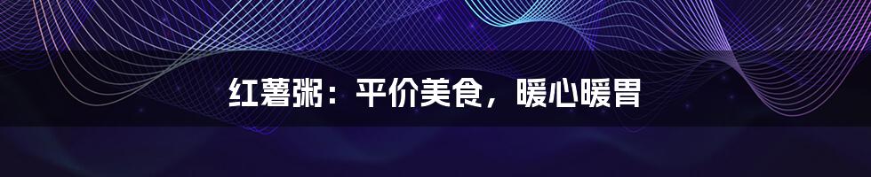红薯粥:平价美食,暖心暖胃