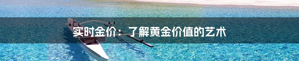 实时金价：了解黄金价值的艺术
