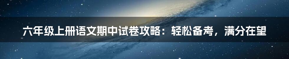 六年级上册语文期中试卷攻略：轻松备考，满分在望