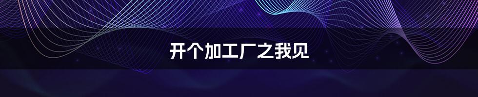 开个加工厂之我见