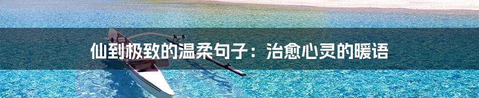 仙到极致的温柔句子:治愈心灵的暖语
