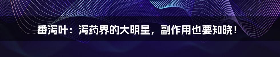 番泻叶:泻药界的大明星,副作用也要知晓!