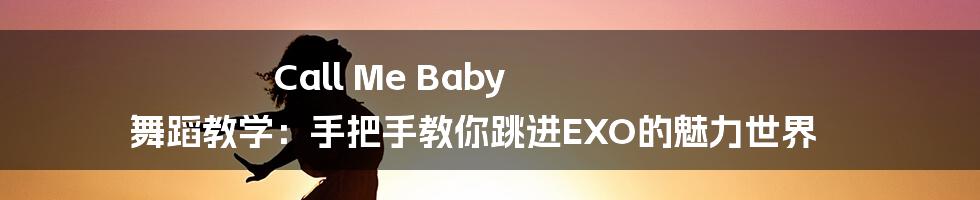 Call Me Baby 舞蹈教学:手把手教你跳进EXO的魅力世界