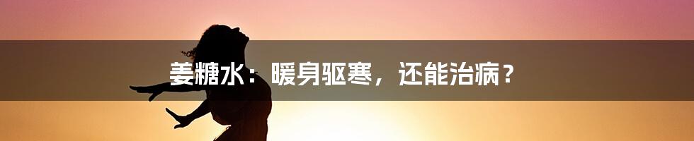 姜糖水:暖身驱寒,还能治病?