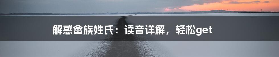 解惑畲族姓氏：读音详解，轻松get