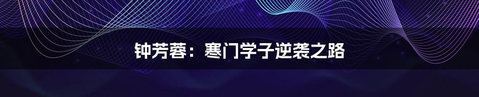 钟芳蓉:寒门学子逆袭之路