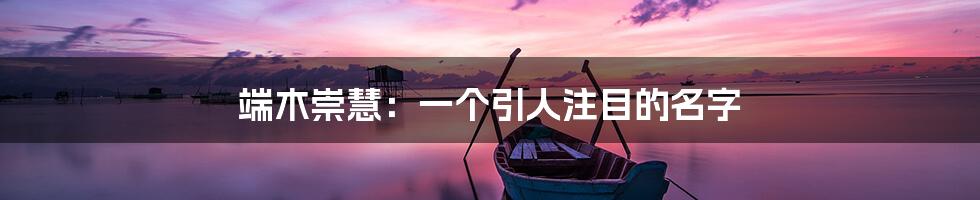 端木崇慧:一个引人注目的名字