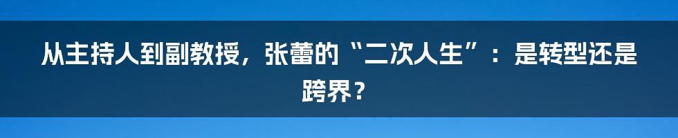 从主持人到副教授，张蕾的“二次人生”：是转型还是跨界？