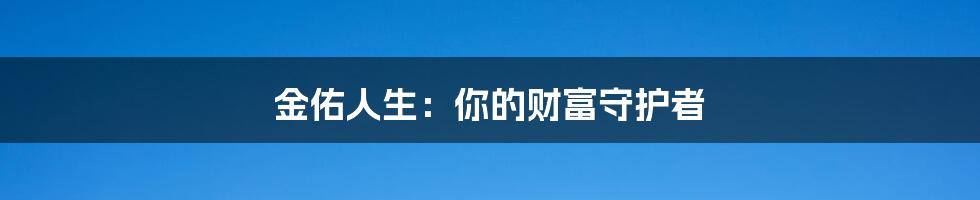 金佑人生:你的财富守护者